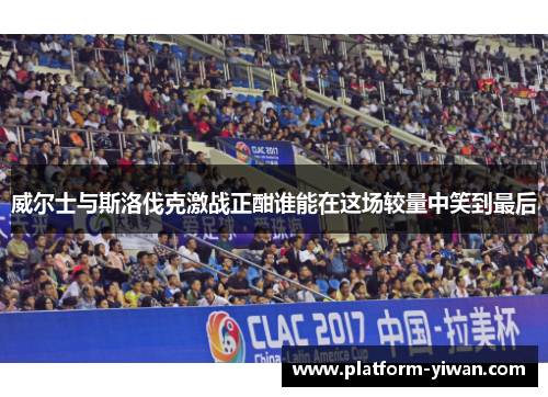 威尔士与斯洛伐克激战正酣谁能在这场较量中笑到最后